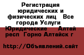 Регистрация юридических и физических лиц - Все города Услуги » Юридические   . Алтай респ.,Горно-Алтайск г.